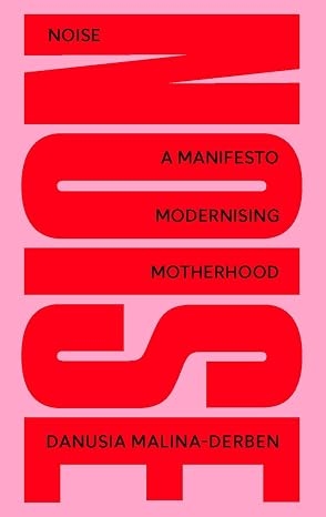 Noise - A Manifesto Modernising Motherhood